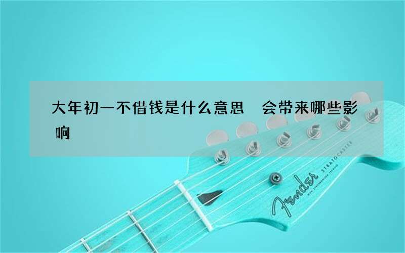 大年初一不借钱是什么意思 会带来哪些影响